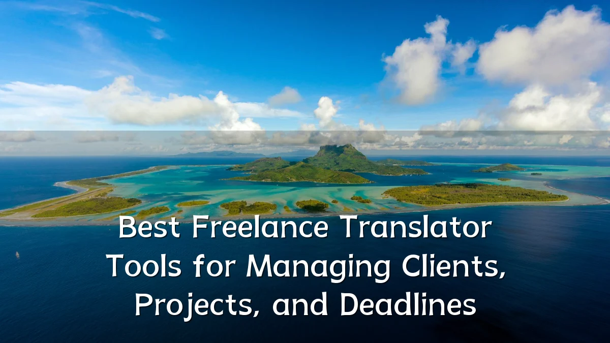 Best Freelance Translator Tools for Managing Clients, Projects, and Deadlines