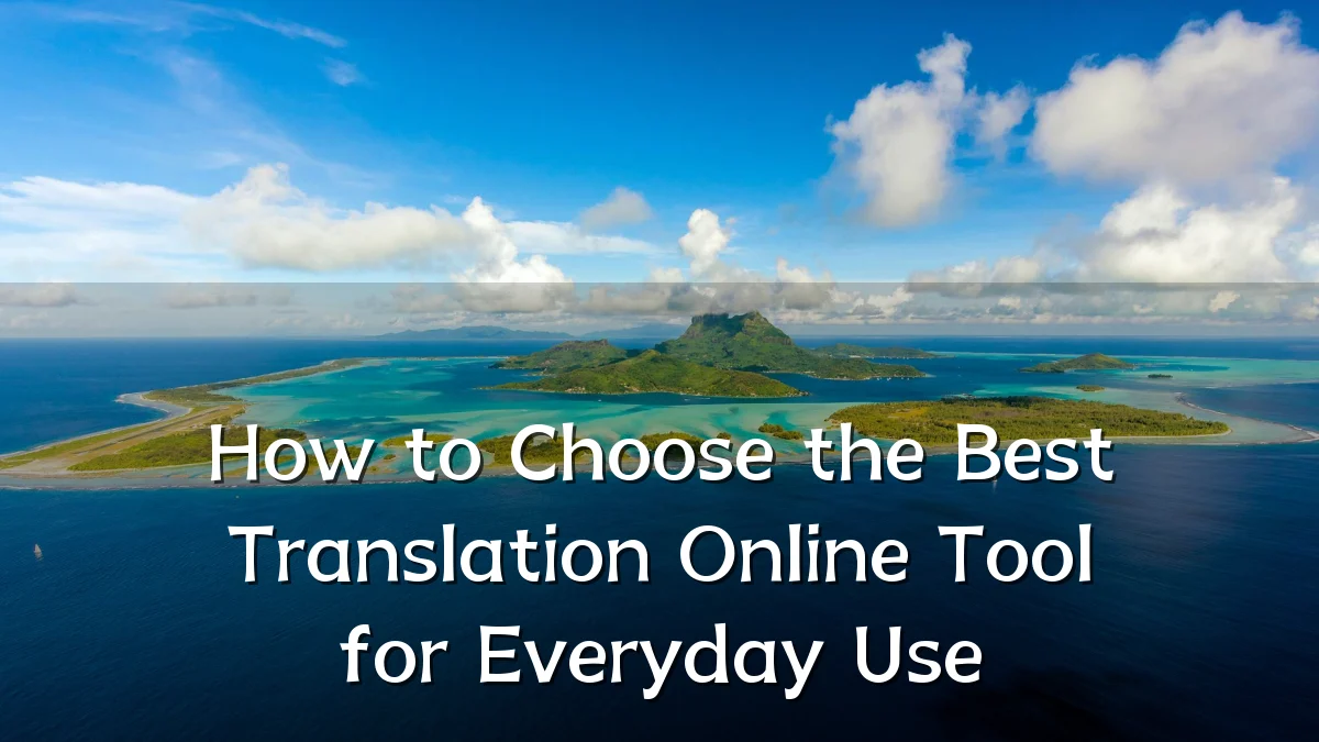 How to Choose the Best Translation Online Tool for Everyday Use