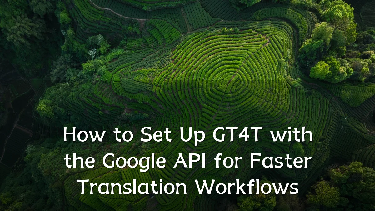 How to Set Up GT4T with the Google API for Faster Translation Workflows
