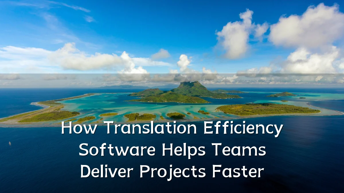 How Translation Efficiency Software Helps Teams Deliver Projects Faster