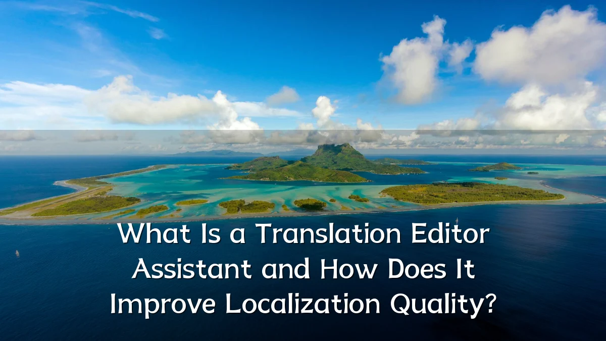 What Is a Translation Editor Assistant and How Does It Improve Localization Quality?