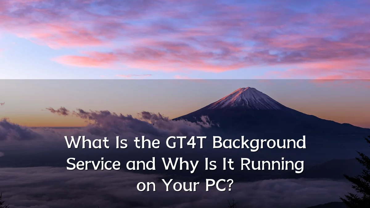 What Is the GT4T Background Service and Why Is It Running on Your PC?