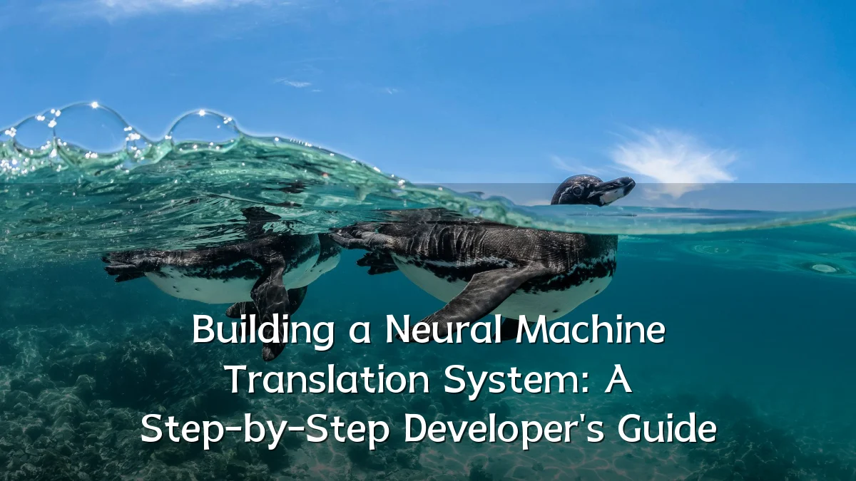 Building a Neural Machine Translation System: A Step-by-Step Developer's Guide
