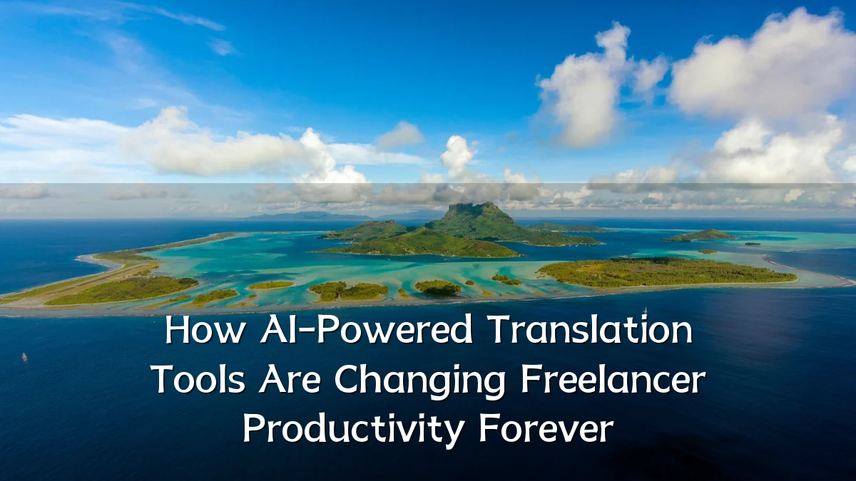 How AI-Powered Translation Tools Are Changing Freelancer Productivity Forever