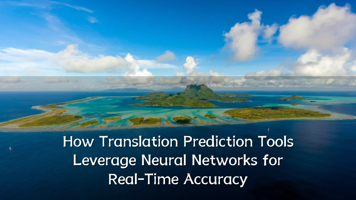 How Translation Prediction Tools Leverage Neural Networks for Real-Time Accuracy