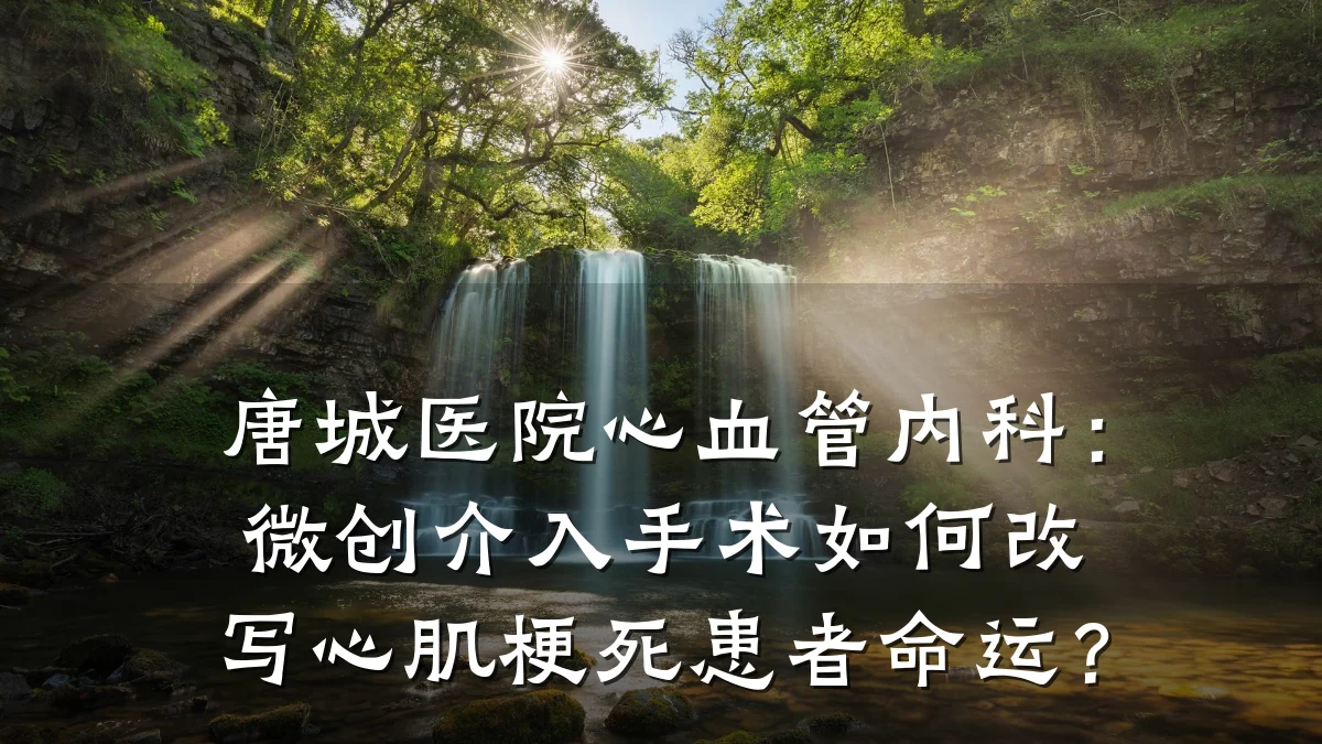 唐城医院心血管内科:微创介入手术如何改写心肌梗死患者命运?