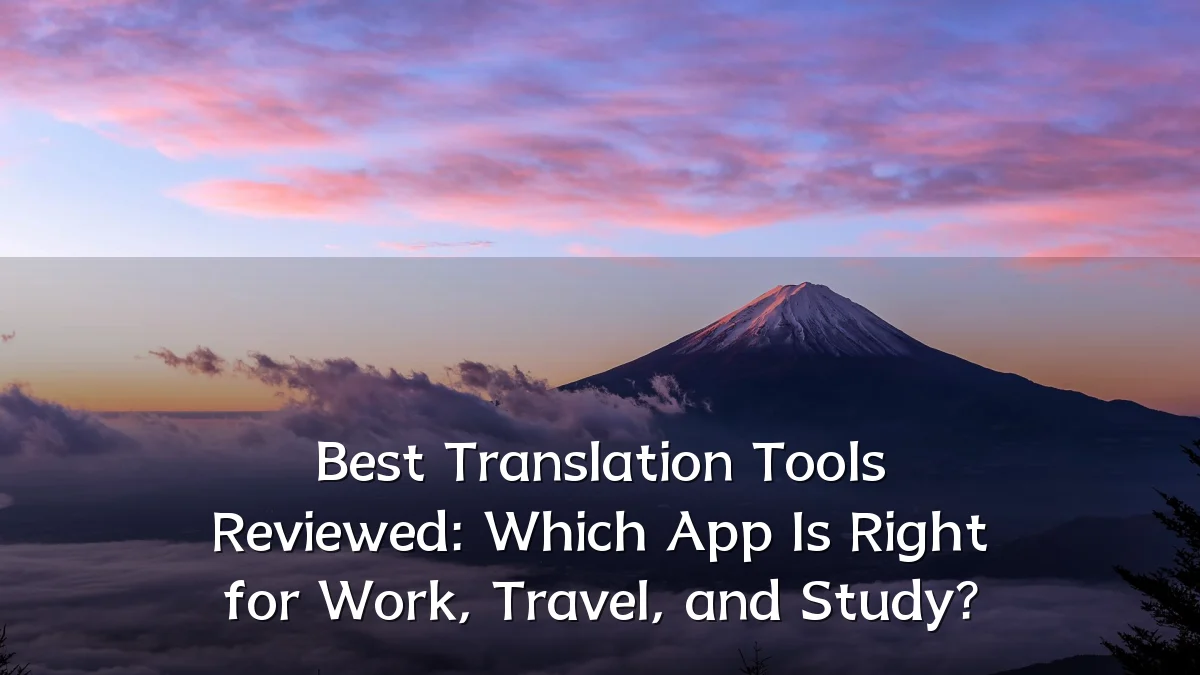 Best Translation Tools Reviewed: Which App Is Right for Work, Travel, and Study?