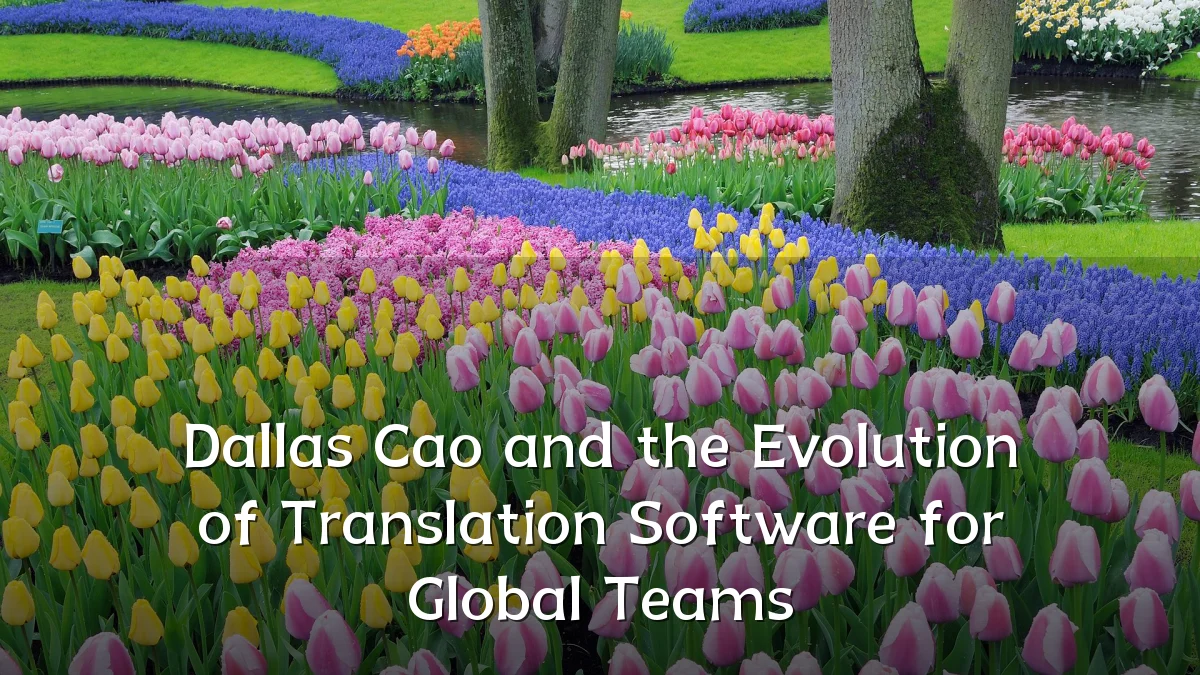 Dallas Cao and the Evolution of Translation Software for Global Teams