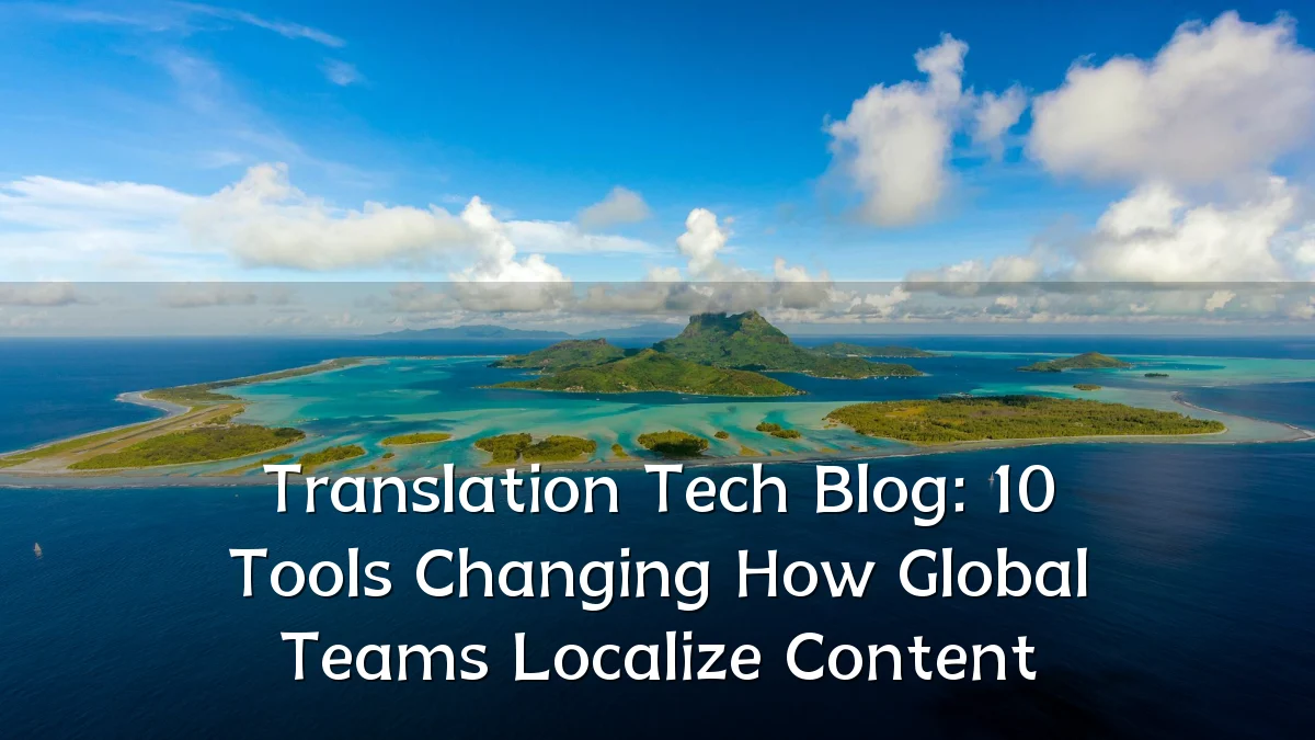 Translation Tech Blog: 10 Tools Changing How Global Teams Localize Content